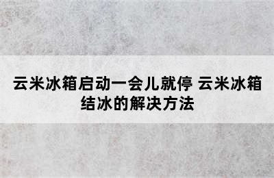 云米冰箱启动一会儿就停 云米冰箱结冰的解决方法